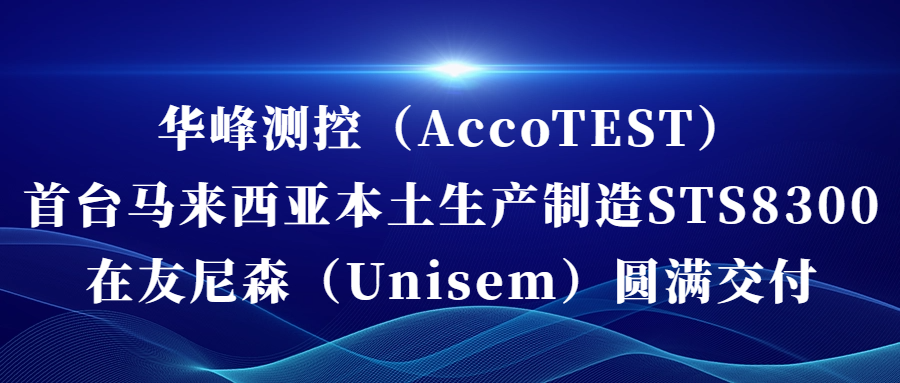 华体会(中国)（AccoTEST)  首台马来西亚本土生产制造STS8300在友尼森（Unisem） 圆满交付